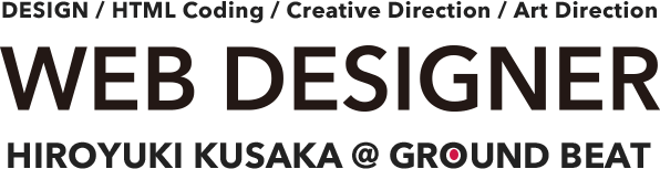 DESIGN / HTML Coding / Creative Direction / Art Direction -WEB DESIGNER HIROYUKI KUSAKA@GROUND BEAT
